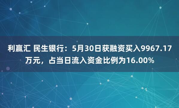 利赢汇 民生银行：5月30日获融资买入9967.17万元，占当日流入资金比例为16.00%