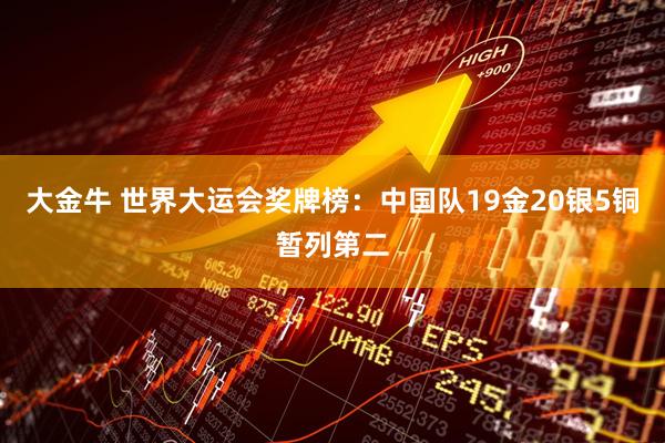 大金牛 世界大运会奖牌榜：中国队19金20银5铜暂列第二