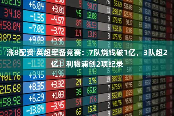 涨8配资 英超军备竞赛：7队烧钱破1亿，3队超2亿！利物浦创2项纪录