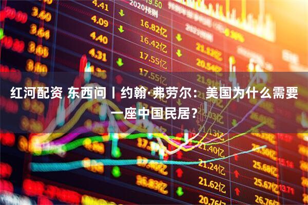 红河配资 东西问丨约翰·弗劳尔：美国为什么需要一座中国民居？