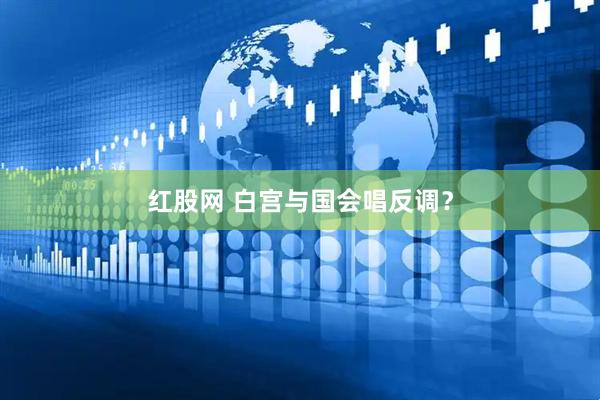 红股网 白宫与国会唱反调？
