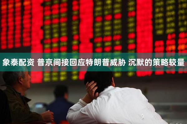 象泰配资 普京间接回应特朗普威胁 沉默的策略较量