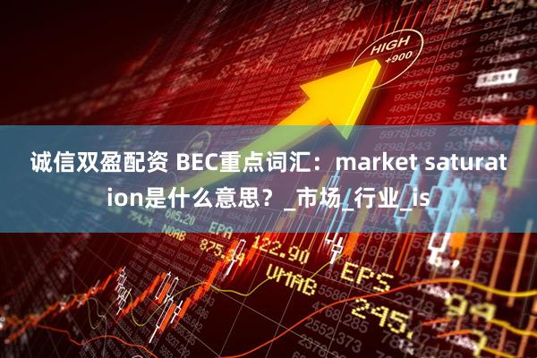 诚信双盈配资 BEC重点词汇：market saturation是什么意思？_市场_行业_is