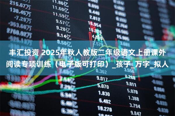 丰汇投资 2025年秋人教版二年级语文上册课外阅读专项训练（电子版可打印）_孩子_万字_拟人