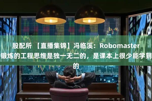 股配所 【直播集锦】冯临溪：Robomaster所锻炼的工程思维是独一无二的，是课本上很少能学到的