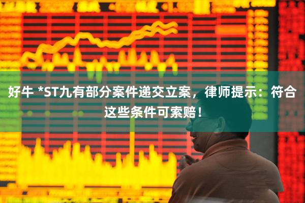 好牛 *ST九有部分案件递交立案，律师提示：符合这些条件可索赔！