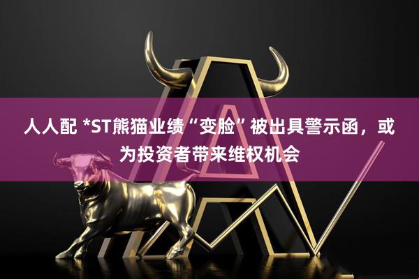 人人配 *ST熊猫业绩“变脸”被出具警示函，或为投资者带来维权机会