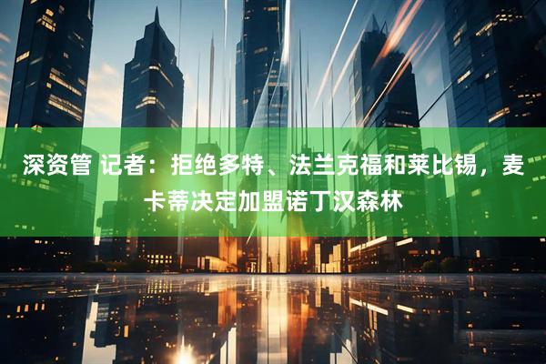 深资管 记者：拒绝多特、法兰克福和莱比锡，麦卡蒂决定加盟诺丁汉森林