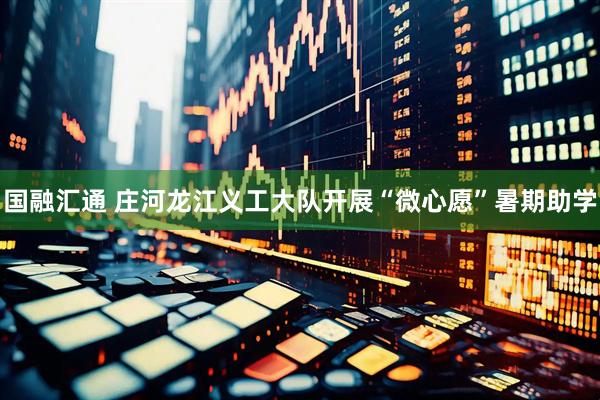 国融汇通 庄河龙江义工大队开展“微心愿”暑期助学
