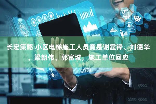 长宏策略 小区电梯施工人员竟是谢霆锋、刘德华、梁朝伟、郭富城，施工单位回应
