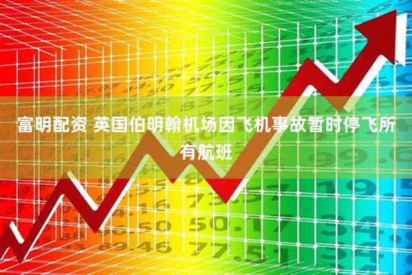 富明配资 英国伯明翰机场因飞机事故暂时停飞所有航班