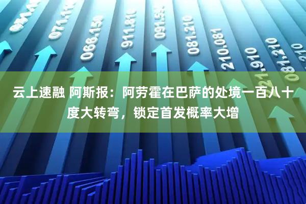 云上速融 阿斯报：阿劳霍在巴萨的处境一百八十度大转弯，锁定首发概率大增