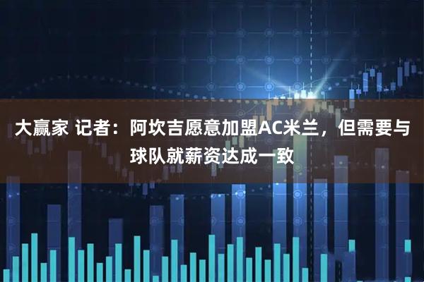 大赢家 记者：阿坎吉愿意加盟AC米兰，但需要与球队就薪资达成一致