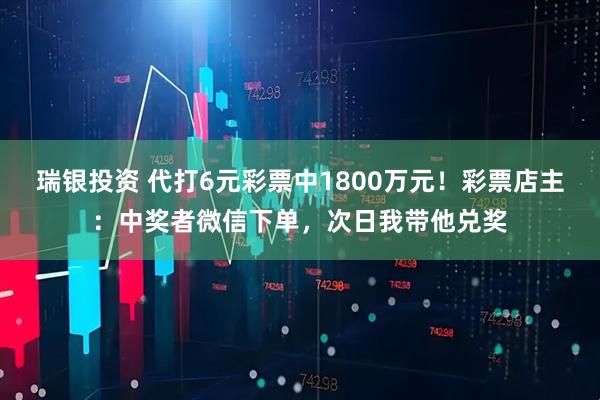 瑞银投资 代打6元彩票中1800万元！彩票店主：中奖者微信下单，次日我带他兑奖