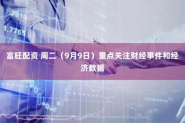 富旺配资 周二（9月9日）重点关注财经事件和经济数据