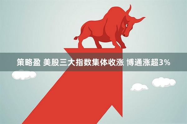 策略盈 美股三大指数集体收涨 博通涨超3%