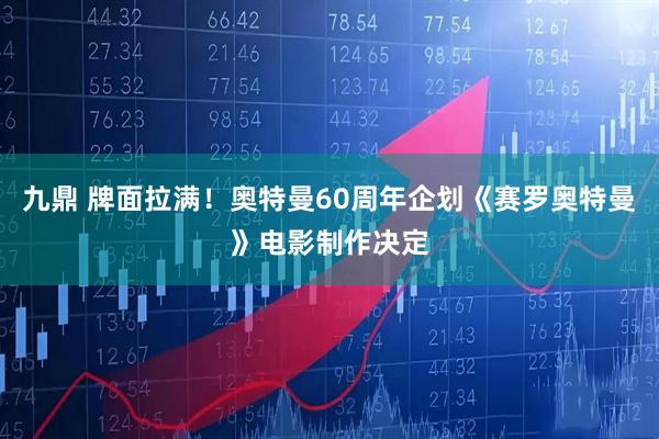 九鼎 牌面拉满！奥特曼60周年企划《赛罗奥特曼》电影制作决定