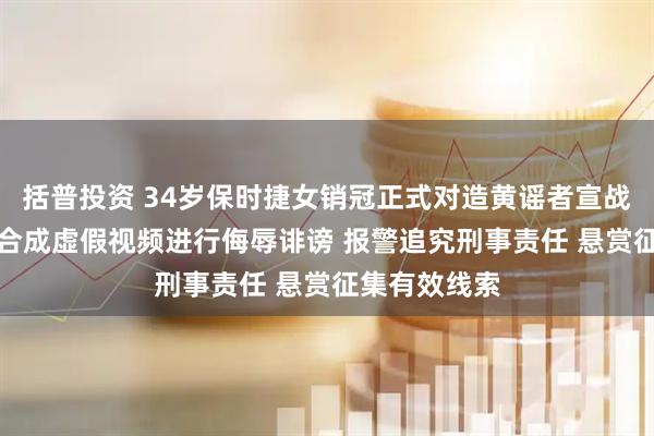 括普投资 34岁保时捷女销冠正式对造黄谣者宣战：被人用AI合成虚假视频进行侮辱诽谤 报警追究刑事责任 悬赏征集有效线索