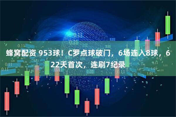 蜂窝配资 953球！C罗点球破门，6场连入8球，622天首次，连刷7纪录