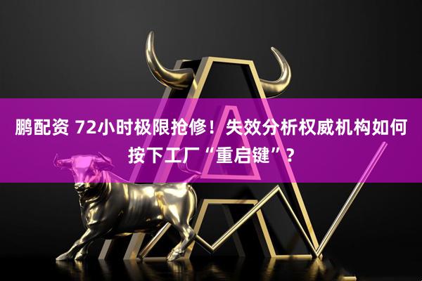 鹏配资 72小时极限抢修！失效分析权威机构如何按下工厂“重启键”？